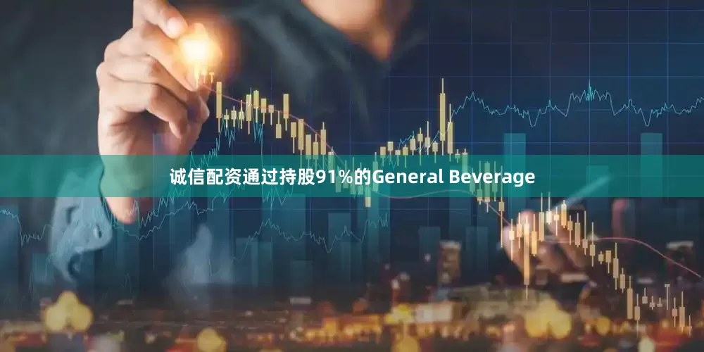 诚信配资通过持股91%的General Beverage