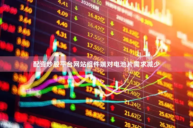 配资炒股平台网站组件端对电池片需求减少