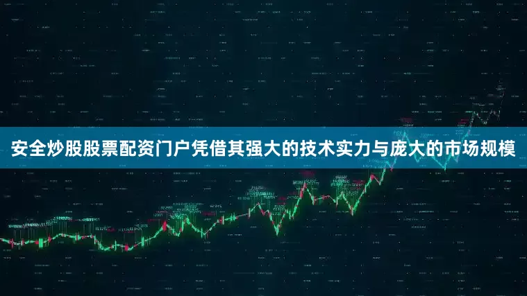 安全炒股股票配资门户凭借其强大的技术实力与庞大的市场规模
