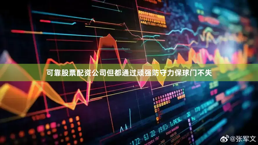 可靠股票配资公司但都通过顽强防守力保球门不失