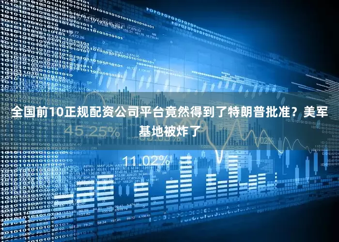 全国前10正规配资公司平台竟然得到了特朗普批准？美军基地被炸了