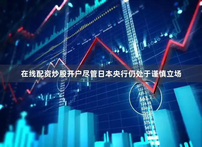 在线配资炒股开户尽管日本央行仍处于谨慎立场