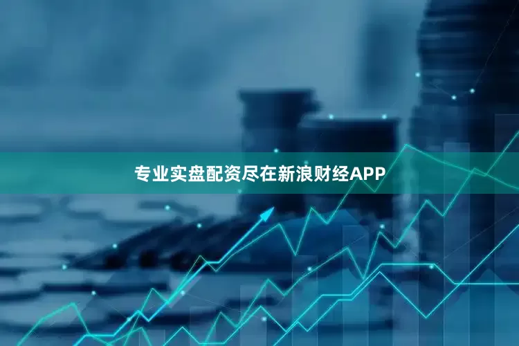 专业实盘配资尽在新浪财经APP