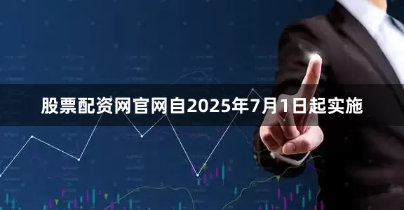 股票配资网官网自2025年7月1日起实施
