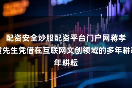 配资安全炒股配资平台门户网蒋孝黄先生凭借在互联网文创领域的多年耕耘