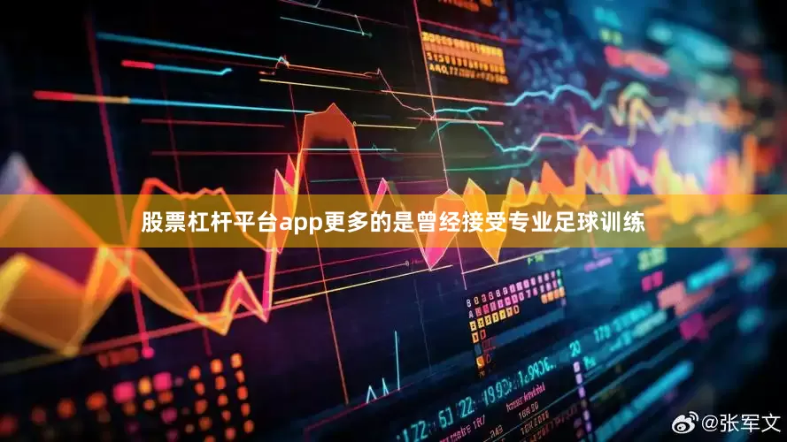 股票杠杆平台app更多的是曾经接受专业足球训练