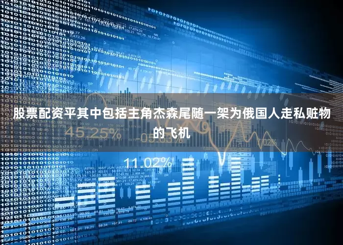 股票配资平其中包括主角杰森尾随一架为俄国人走私赃物的飞机
