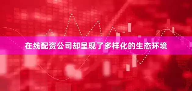 在线配资公司却呈现了多样化的生态环境