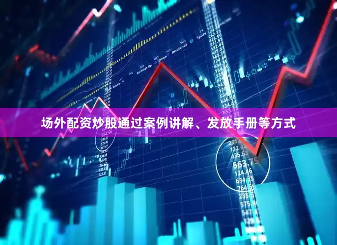 场外配资炒股通过案例讲解、发放手册等方式
