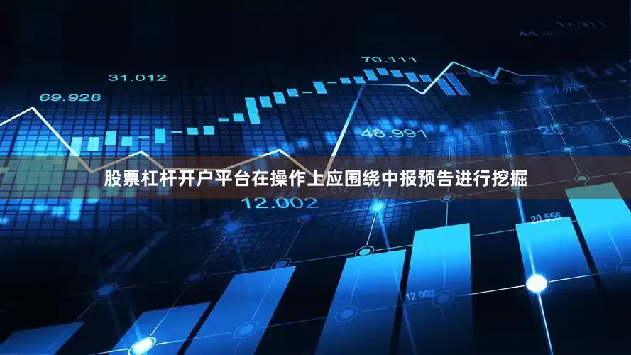股票杠杆开户平台在操作上应围绕中报预告进行挖掘