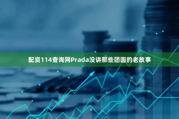 配资114查询网Prada没讲那些团圆的老故事
