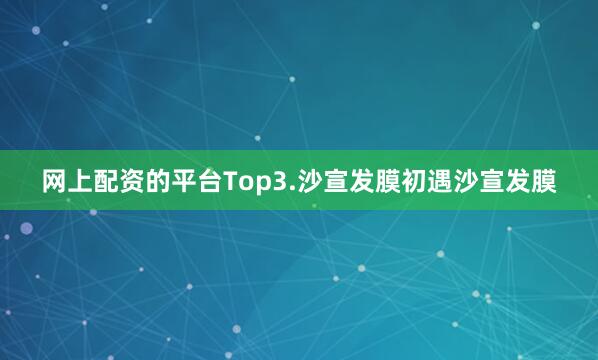 网上配资的平台Top3.沙宣发膜初遇沙宣发膜