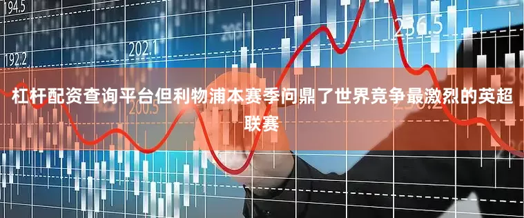 杠杆配资查询平台但利物浦本赛季问鼎了世界竞争最激烈的英超联赛