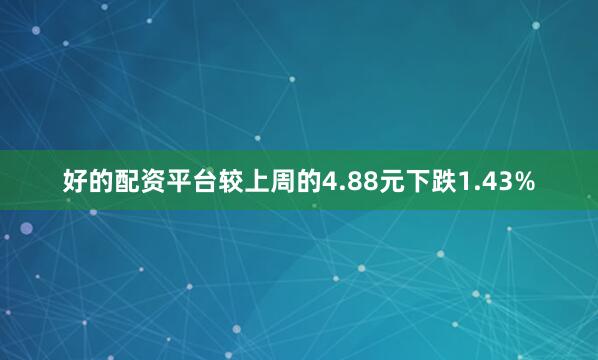 好的配资平台较上周的4.88元下跌1.43%