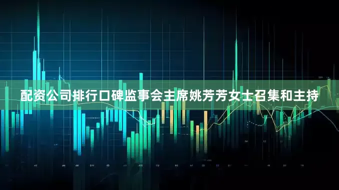 配资公司排行口碑监事会主席姚芳芳女士召集和主持