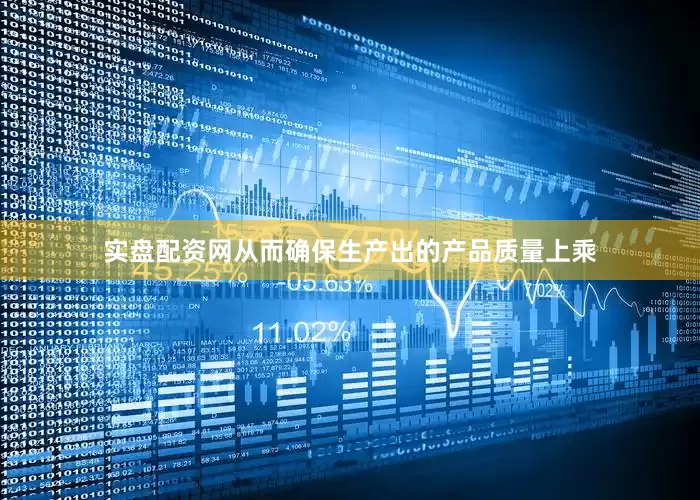 实盘配资网从而确保生产出的产品质量上乘