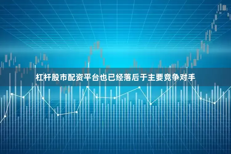 杠杆股市配资平台也已经落后于主要竞争对手