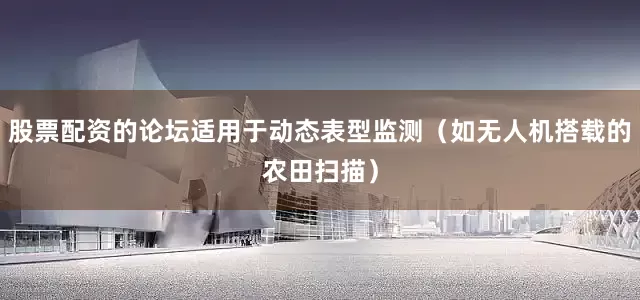 股票配资的论坛适用于动态表型监测（如无人机搭载的农田扫描）
