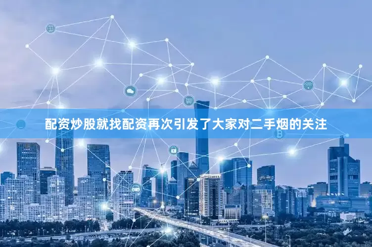 配资炒股就找配资再次引发了大家对二手烟的关注
