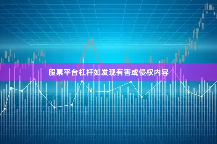 股票平台杠杆如发现有害或侵权内容