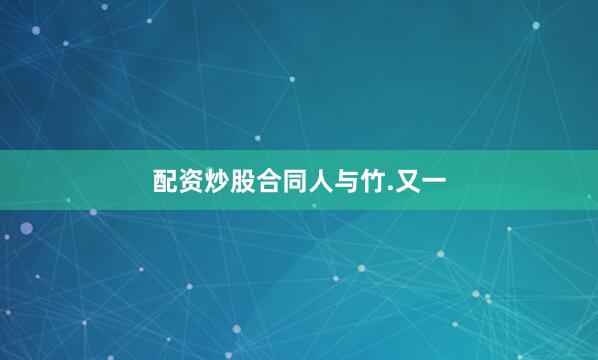 配资炒股合同人与竹.又一