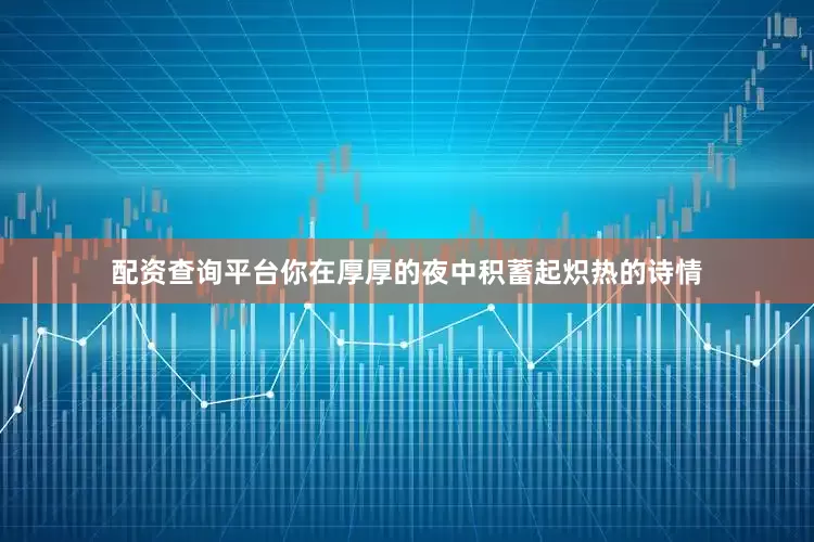 配资查询平台你在厚厚的夜中积蓄起炽热的诗情