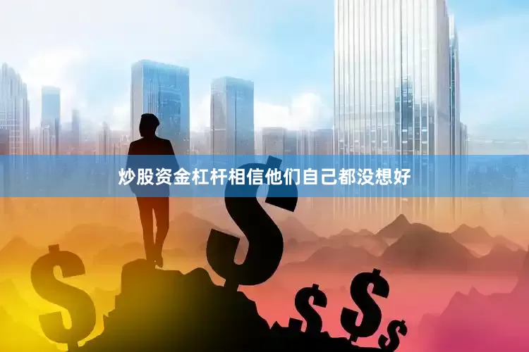 炒股资金杠杆相信他们自己都没想好