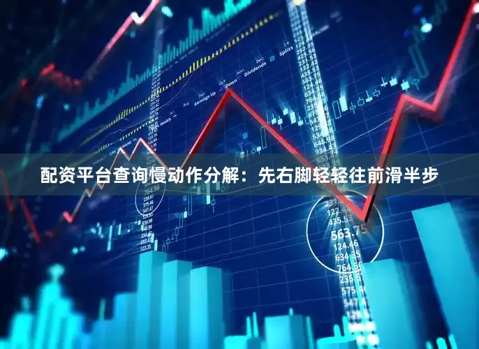 配资平台查询慢动作分解：先右脚轻轻往前滑半步