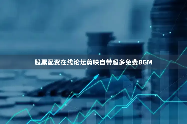 股票配资在线论坛剪映自带超多免费BGM