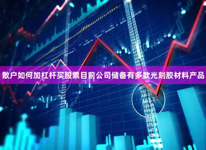 散户如何加杠杆买股票目前公司储备有多款光刻胶材料产品