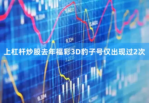 上杠杆炒股去年福彩3D豹子号仅出现过2次