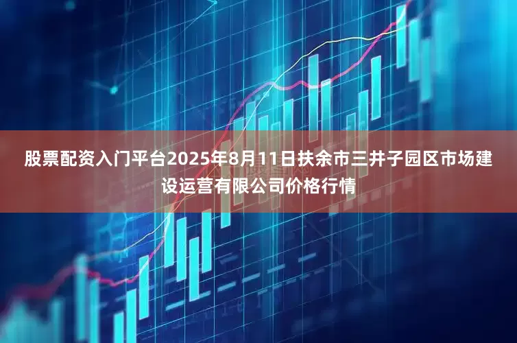 股票配资入门平台2025年8月11日扶余市三井子园区市场建设运营有限公司价格行情