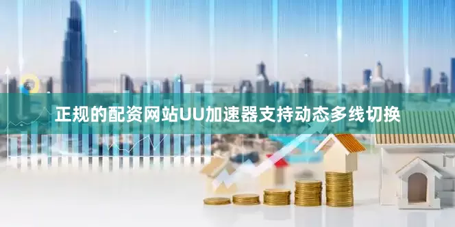 正规的配资网站UU加速器支持动态多线切换