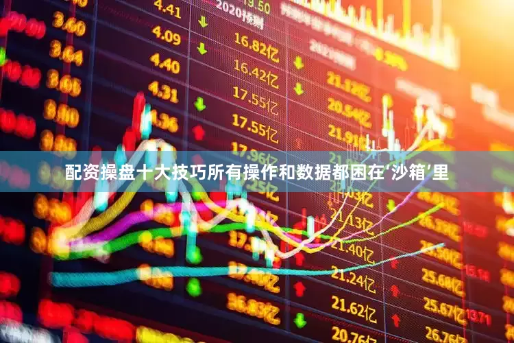 配资操盘十大技巧所有操作和数据都困在‘沙箱’里