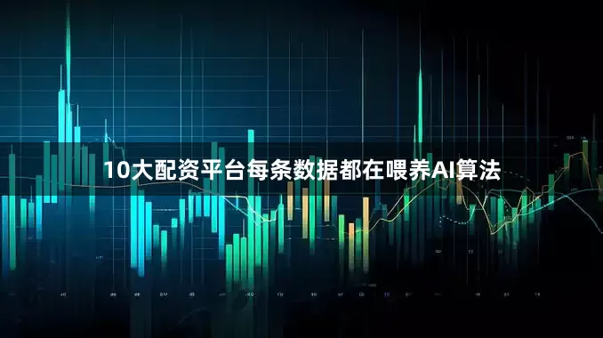 10大配资平台每条数据都在喂养AI算法