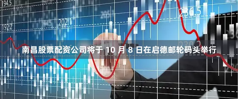 南昌股票配资公司将于 10 月 8 日在启德邮轮码头举行