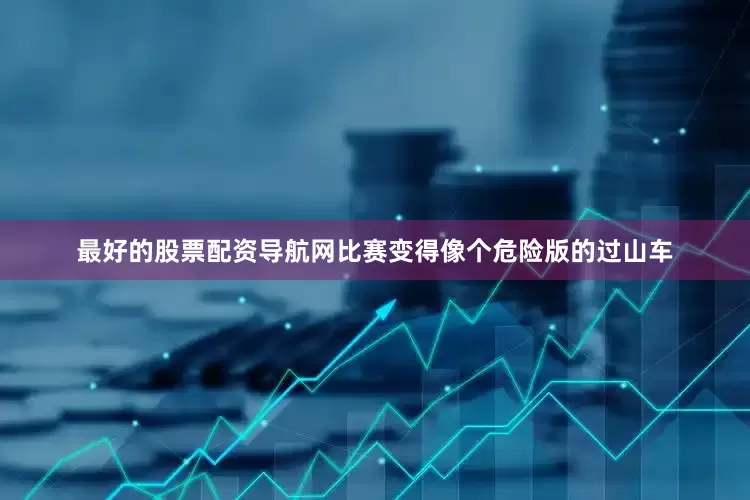 最好的股票配资导航网比赛变得像个危险版的过山车