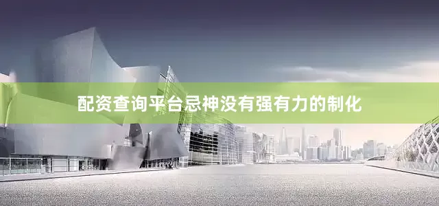 配资查询平台忌神没有强有力的制化