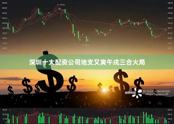 深圳十大配资公司地支又寅午戌三合火局
