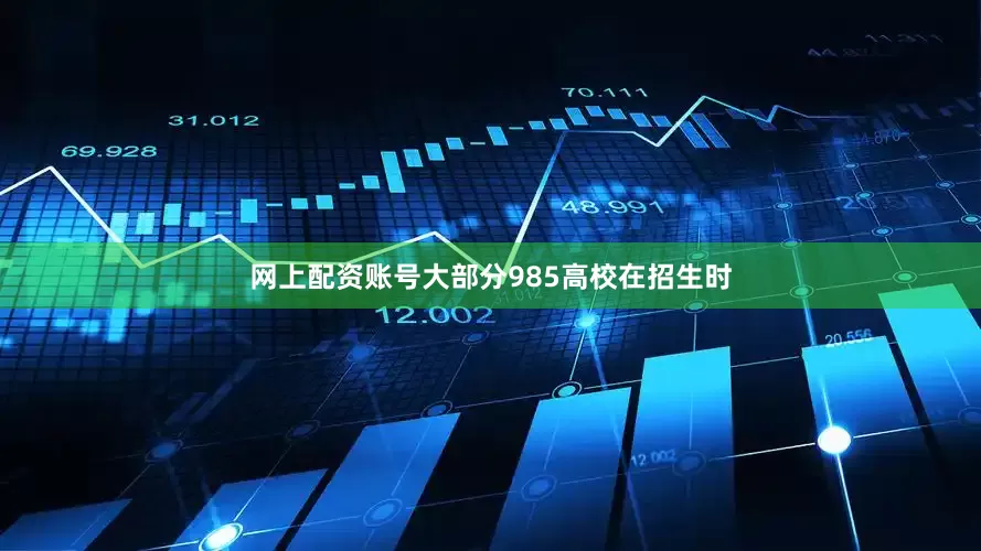 网上配资账号大部分985高校在招生时