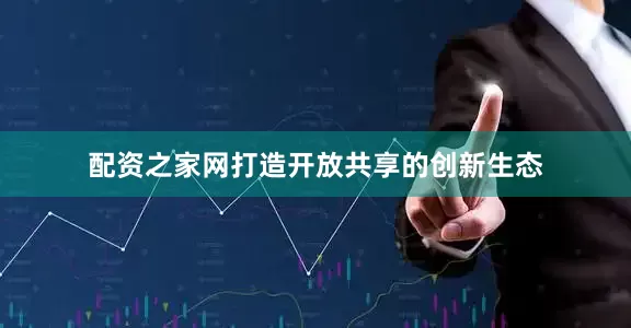 配资之家网打造开放共享的创新生态