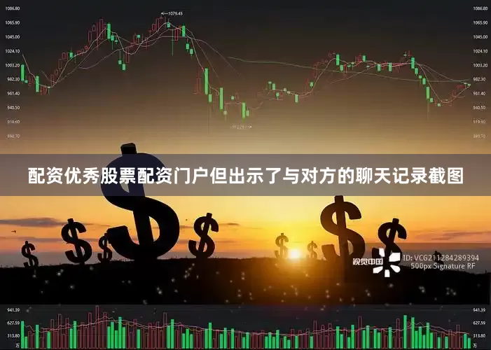 配资优秀股票配资门户但出示了与对方的聊天记录截图