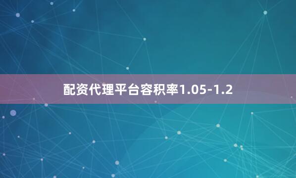 配资代理平台容积率1.05-1.2