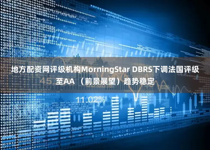 地方配资网评级机构MorningStar DBRS下调法国评级至AA （前景展望）趋势稳定