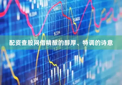 配资查股网借精酿的醇厚、特调的诗意