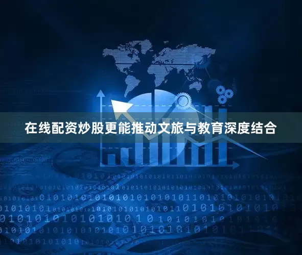 在线配资炒股更能推动文旅与教育深度结合