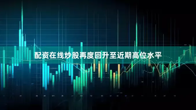 配资在线炒股再度回升至近期高位水平