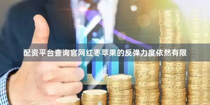配资平台查询官网红枣苹果的反弹力度依然有限