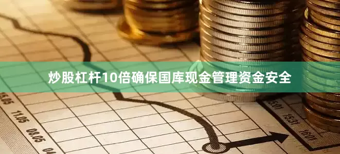 炒股杠杆10倍确保国库现金管理资金安全