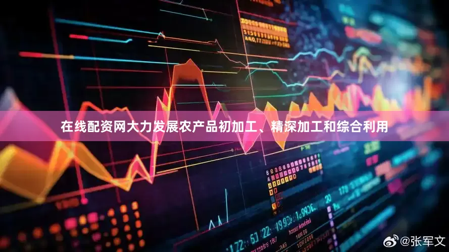 在线配资网大力发展农产品初加工、精深加工和综合利用